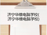 济宁华维电脑学校(济宁华维电脑学校)