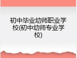 初中毕业幼师职业学校(初中幼师专业学校)