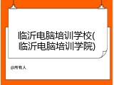 临沂电脑培训学校(临沂电脑培训学院)
