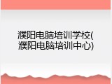 濮阳电脑培训学校(濮阳电脑培训中心)