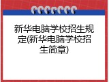 新华电脑学校招生规定(新华电脑学校招生简章)