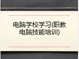 电脑学校学习(职教电脑技能培训)