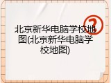 北京新华电脑学校地图(北京新华电脑学校地图)