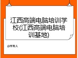 江西高端电脑培训学校(江西高端电脑培训基地)