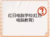 红日电脑学校(红日电脑教育)