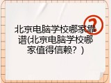 北京电脑学校哪家靠谱(北京电脑学校哪家值得信赖？)