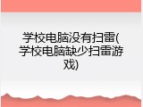 学校电脑没有扫雷(学校电脑缺少扫雷游戏)