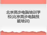 北京高步电脑培训学校(北京高步电脑技能培训)