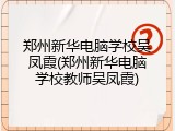 郑州新华电脑学校吴凤霞(郑州新华电脑学校教师吴凤霞)