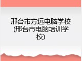邢台市方远电脑学校(邢台市电脑培训学校)