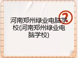 河南郑州绿业电脑学校(河南郑州绿业电脑学校)