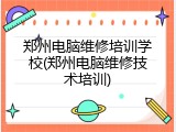 郑州电脑维修培训学校(郑州电脑维修技术培训)