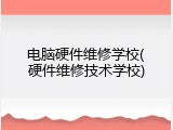 电脑硬件维修学校(硬件维修技术学校)