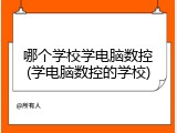 哪个学校学电脑数控(学电脑数控的学校)