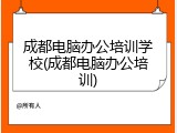成都电脑办公培训学校(成都电脑办公培训)