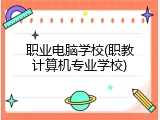 职业电脑学校(职教计算机专业学校)