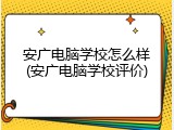 安广电脑学校怎么样(安广电脑学校评价)