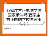 石家庄方正电脑学校国家承认吗(石家庄方正电脑学校国家承认?)