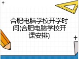 合肥电脑学校开学时间(合肥电脑学校开课安排)