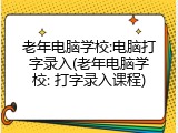 老年电脑学校:电脑打字录入(老年电脑学校: 打字录入课程)