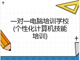 一对一电脑培训学校(个性化计算机技能培训)
