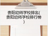 贵阳幼师学校排名(贵阳幼师学校排行榜)