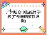 广州培众电脑维修学校(广州电脑维修培训)