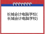 长城会计电脑学校(长城会计电脑学校)