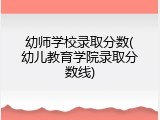 幼师学校录取分数(幼儿教育学院录取分数线)