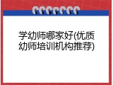 学幼师哪家好(优质幼师培训机构推荐)