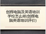 创辉电脑及英语培训学校怎么样(创辉电脑英语培训评价)