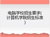 电脑学校招生要求(计算机学院招生标准)