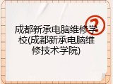 成都新承电脑维修学校(成都新承电脑维修技术学院)