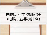 电脑职业学校哪家好(电脑职业学校排名)