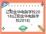 辽阳金华电脑学校2018(辽阳金华电脑学校2018)