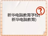 新华电脑教育学校(新华电脑教育)