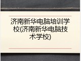 济南新华电脑培训学校(济南新华电脑技术学校)