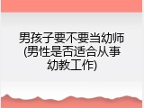 男孩子要不要当幼师(男性是否适合从事幼教工作)