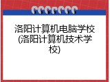 洛阳计算机电脑学校(洛阳计算机技术学校)