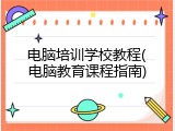 电脑培训学校教程(电脑教育课程指南)