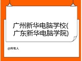 广州新华电脑学校(广东新华电脑学院)