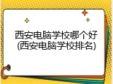 西安电脑学校哪个好(西安电脑学校排名)