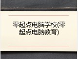零起点电脑学校(零起点电脑教育)