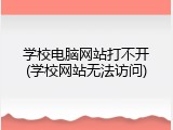 学校电脑网站打不开(学校网站无法访问)