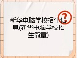 新华电脑学校招生信息(新华电脑学校招生简章)
