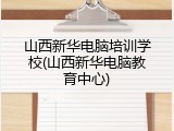 山西新华电脑培训学校(山西新华电脑教育中心)
