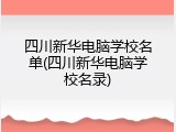 四川新华电脑学校名单(四川新华电脑学校名录)