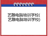 艺雕电脑培训学校(艺雕电脑培训学校)