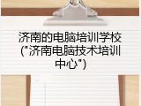 济南的电脑培训学校("济南电脑技术培训中心")
