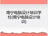 南宁电脑设计培训学校(南宁电脑设计培训)